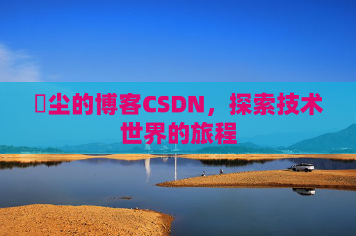 玦尘的博客CSDN,探索技术世界的旅程