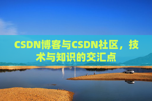 CSDN博客与CSDN社区，技术与知识的交汇点